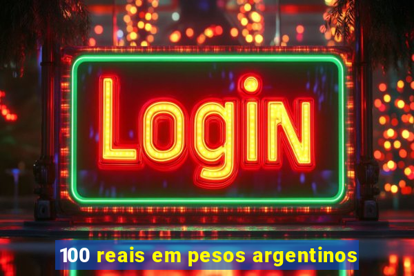 100 reais em pesos argentinos